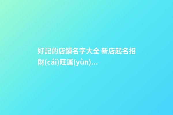 好記的店鋪名字大全 新店起名招財(cái)旺運(yùn)勢(shì)-名學(xué)網(wǎng)-第1張-店鋪起名-玄機(jī)派